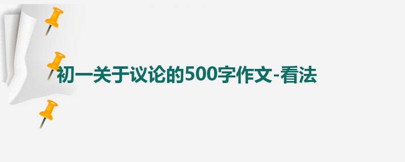 初一关于议论的500字作文-看法
