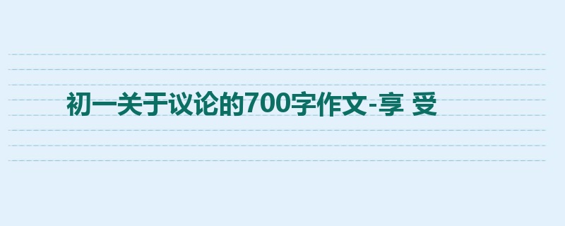初一关于议论的700字作文-享 受