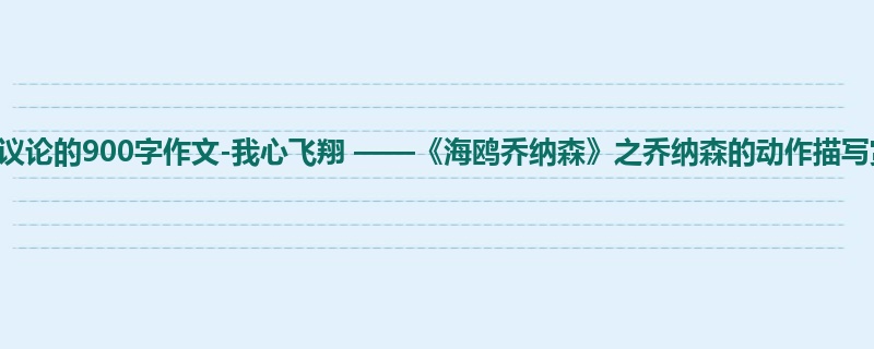 初一关于议论的900字作文-我心飞翔 ——《海鸥乔纳森》之乔纳森的动作描写赏读