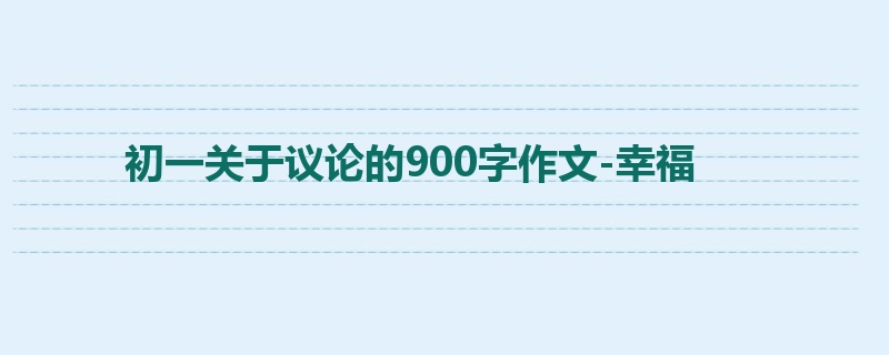 初一关于议论的900字作文-幸福
