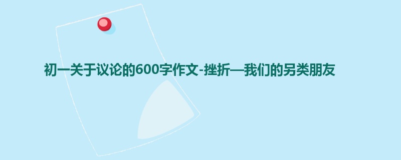 初一关于议论的600字作文-挫折—我们的另类朋友