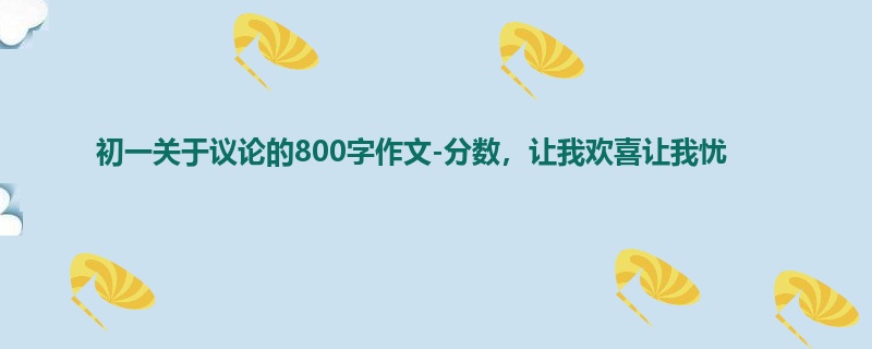 初一关于议论的800字作文-分数,让我欢喜让我忧
