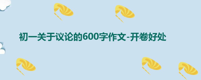 初一关于议论的600字作文-开卷好处