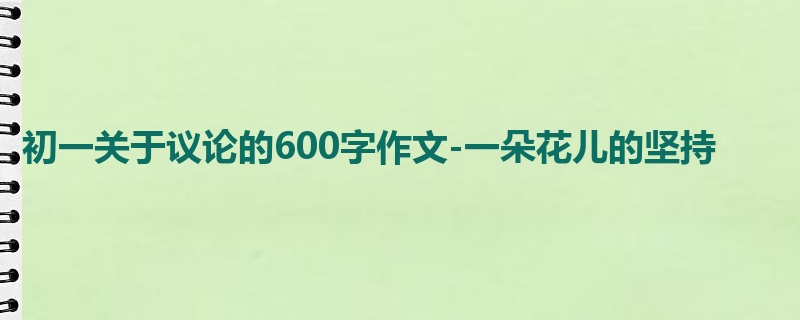 初一关于议论的600字作文-一朵花儿的坚持