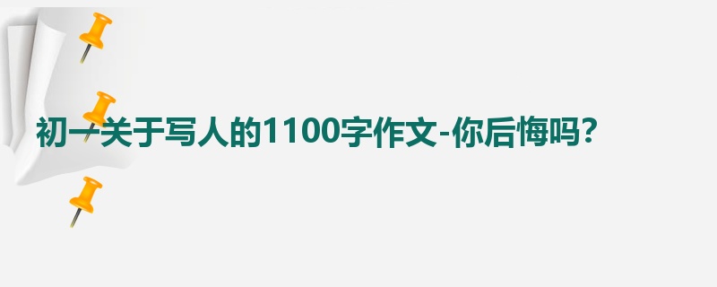 初一关于写人的1100字作文-你后悔吗?