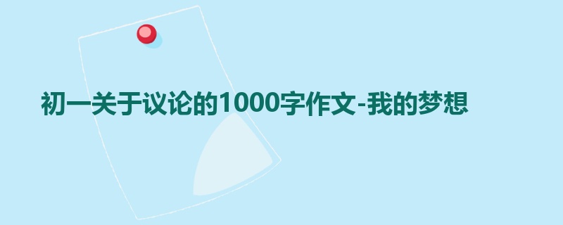 初一关于议论的1000字作文-我的梦想
