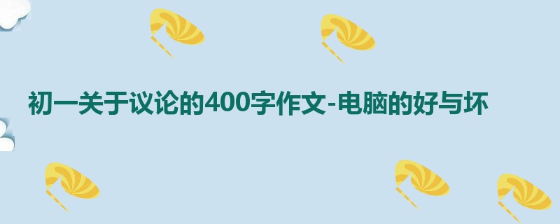 初一关于议论的400字作文-电脑的好与坏