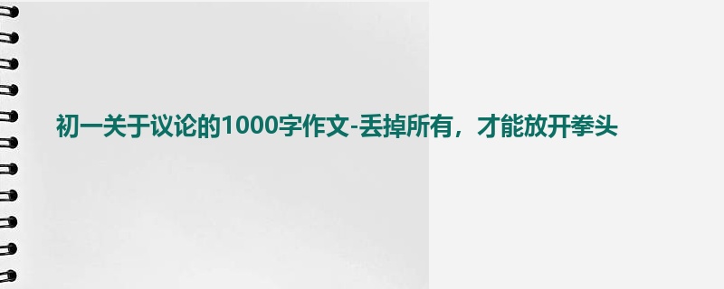 初一关于议论的1000字作文-丢掉所有,才能放开拳头