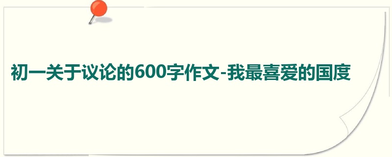 初一关于议论的600字作文-我最喜爱的国度