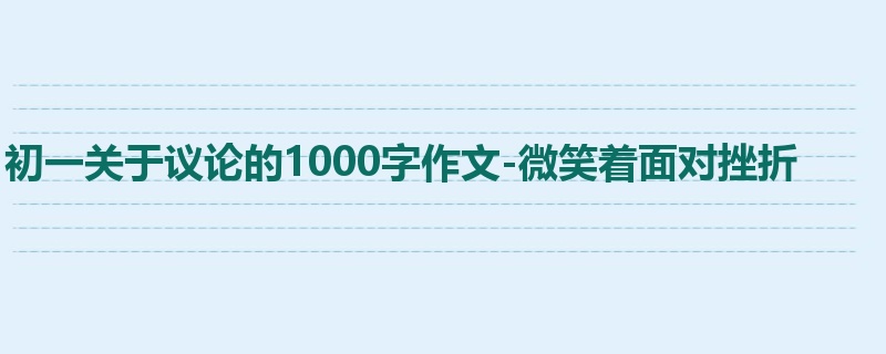 初一关于议论的1000字作文-微笑着面对挫折