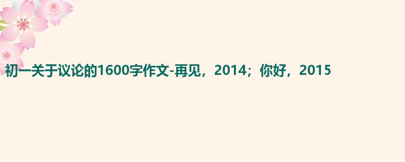 初一关于议论的1600字作文-再见,2014;你好,2015