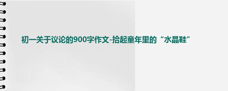 初一关于议论的900字作文-拾起童年里的“水晶鞋”