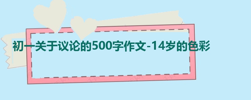 初一关于议论的500字作文-14岁的色彩