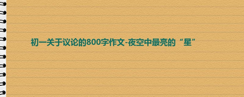 初一关于议论的800字作文-夜空中最亮的“星”