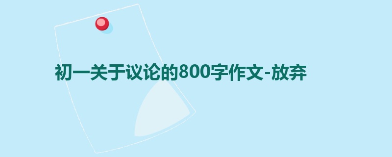 初一关于议论的800字作文-放弃