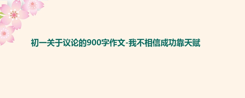 初一关于议论的900字作文-我不相信成功靠天赋