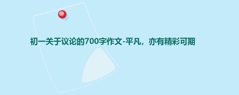 初一关于议论的700字作文-平凡,亦有精彩可期