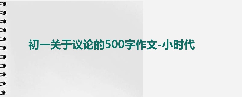 初一关于议论的500字作文-小时代