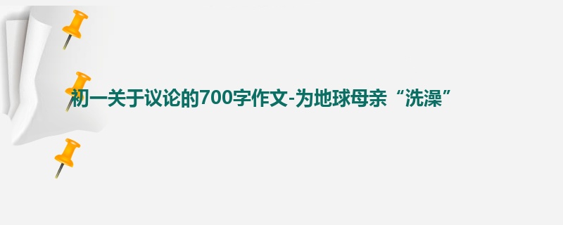 初一关于议论的700字作文-为地球母亲“洗澡”