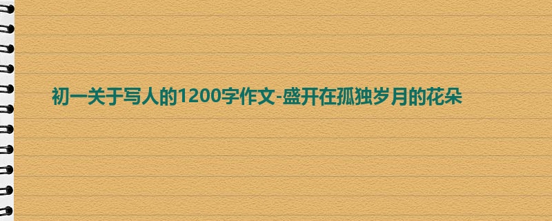 初一关于写人的1200字作文-盛开在孤独岁月的花朵