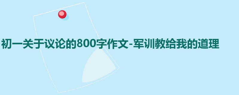 初一关于议论的800字作文-军训教给我的道理