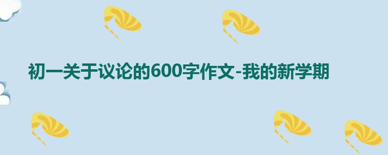 初一关于议论的600字作文-我的新学期
