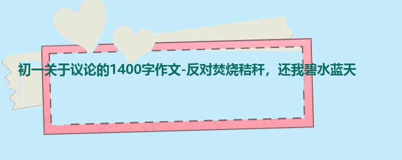 初一关于议论的1400字作文-反对焚烧秸秆,还我碧水蓝天