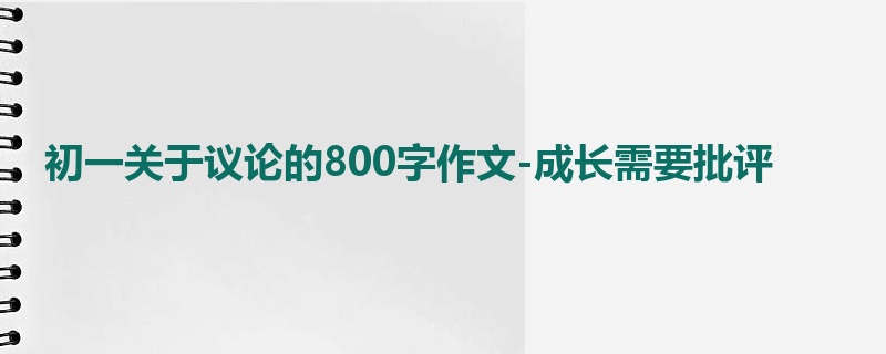 初一关于议论的800字作文-成长需要批评
