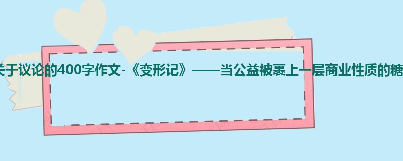 初一关于议论的400字作文-《变形记》——当公益被裹上一层商业性质的糖衣