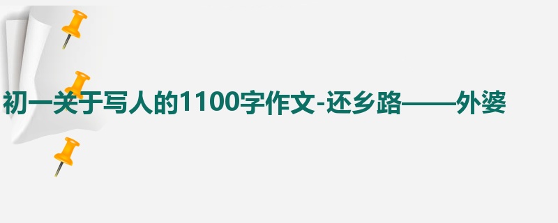 初一关于写人的1100字作文-还乡路——外婆