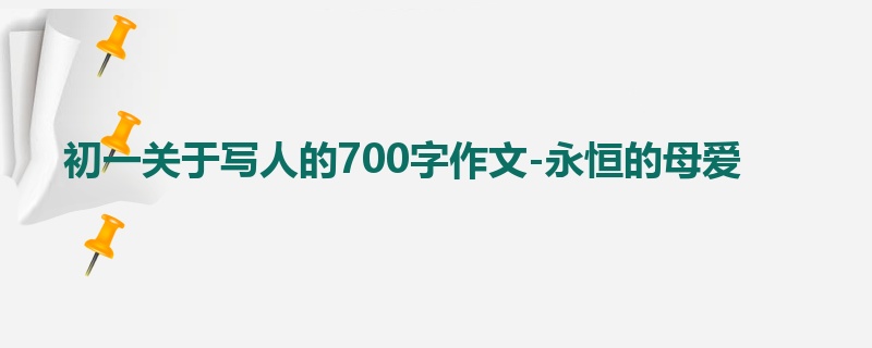初一关于写人的700字作文-永恒的母爱