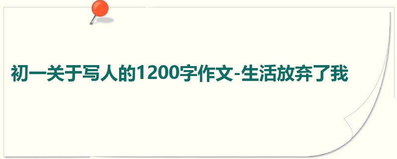初一关于写人的1200字作文-生活放弃了我