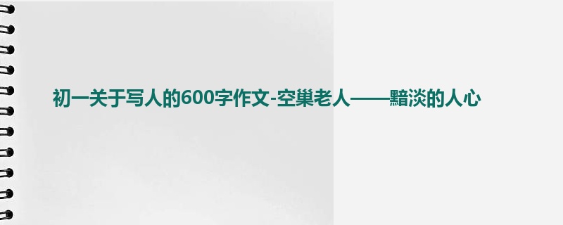 初一关于写人的600字作文-空巢老人——黯淡的人心
