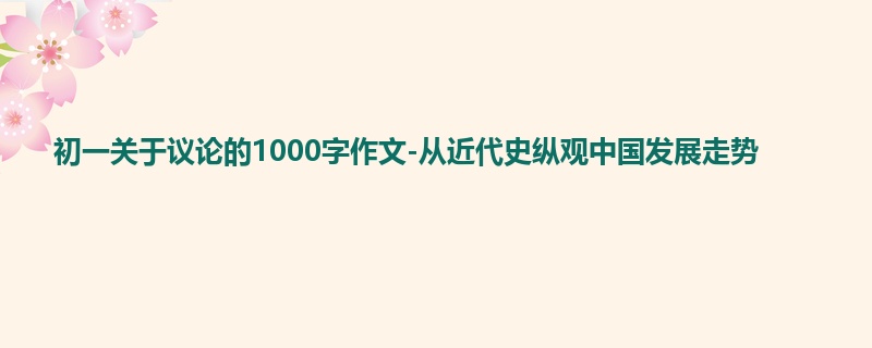 初一关于议论的1000字作文-从近代史纵观中国发展走势