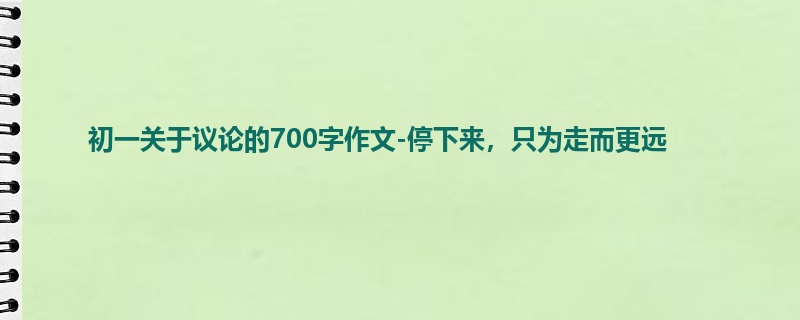 初一关于议论的700字作文-停下来,只为走而更远
