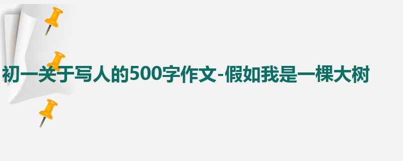 初一关于写人的500字作文-假如我是一棵大树