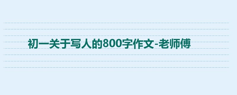 初一关于写人的800字作文-老师傅