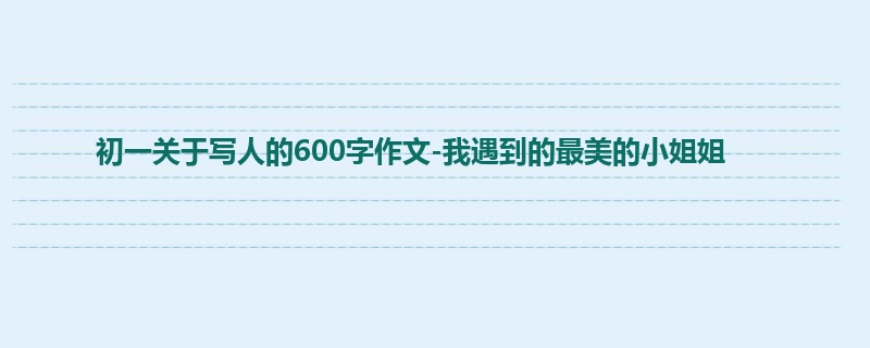 初一关于写人的600字作文-我遇到的最美的小姐姐