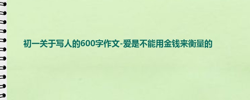 初一关于写人的600字作文-爱是不能用金钱来衡量的
