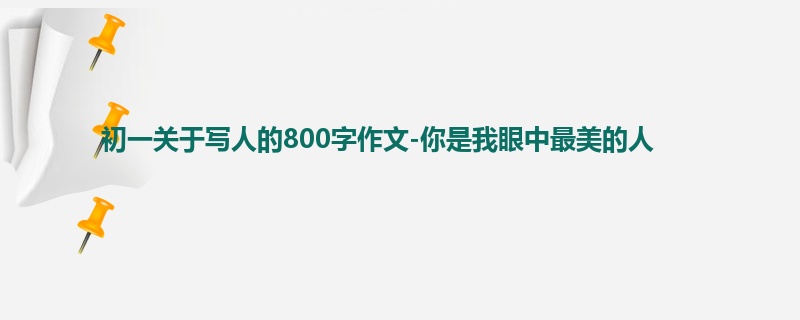 初一关于写人的800字作文-你是我眼中最美的人