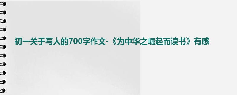 初一关于写人的700字作文-《为中华之崛起而读书》有感