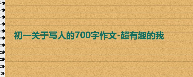 初一关于写人的700字作文-超有趣的我