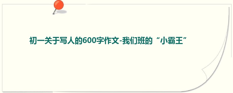 初一关于写人的600字作文-我们班的“小霸王”