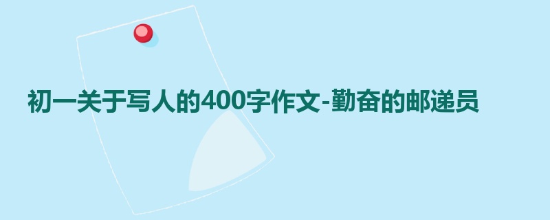 初一关于写人的400字作文-勤奋的邮递员
