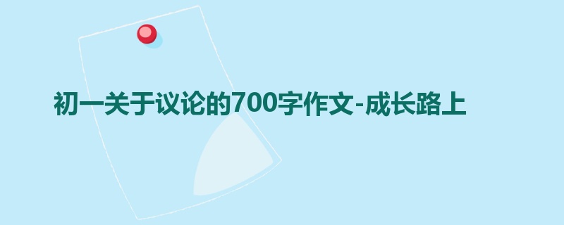 初一关于议论的700字作文-成长路上