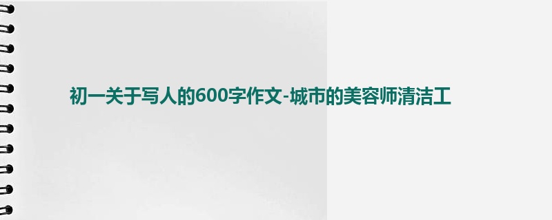 初一关于写人的600字作文-城市的美容师清洁工