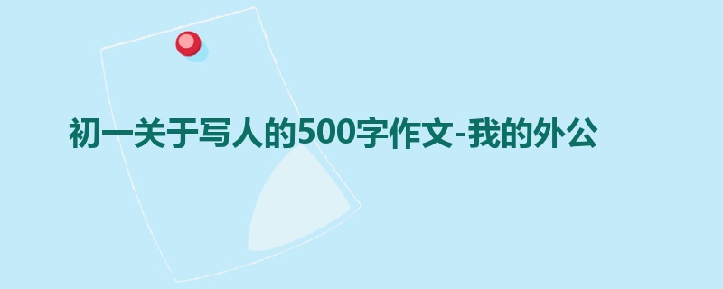 初一关于写人的500字作文-我的外公