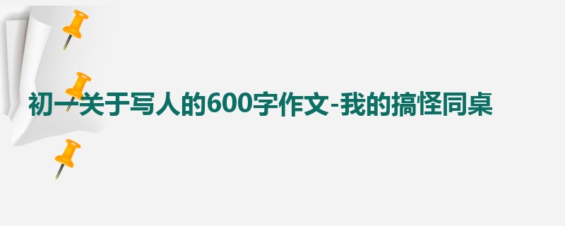 初一关于写人的600字作文-我的搞怪同桌