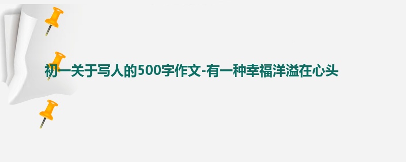 初一关于写人的500字作文-有一种幸福洋溢在心头