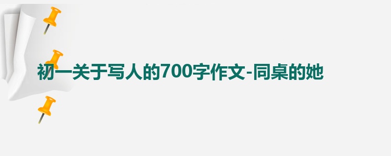 初一关于写人的700字作文-同桌的她